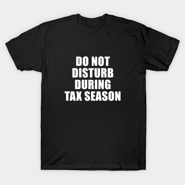 Do Not Disturb During Tax Season T-Shirt by sewwani